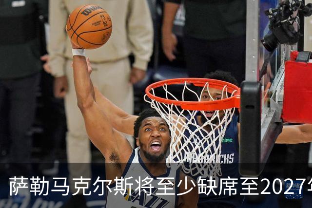萨勒马克尔斯将至少缺席至2027年1月，米兰伤情最新动态
