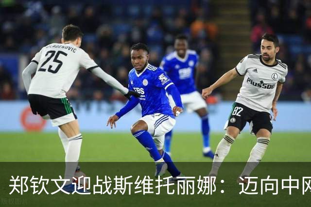 郑钦文迎战斯维托丽娜：迈向中网四强的关键时刻
